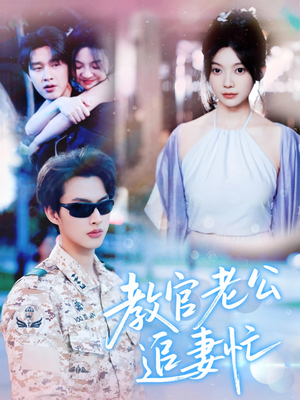 教官老公追妻忙（81集）热播短剧分享