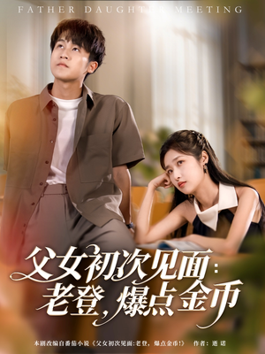 父女初次见面：老登，爆点金币（82集）热播短剧来袭