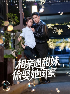 相亲遇甜妹，偷娶她闺蜜（118集）免费看全网短剧