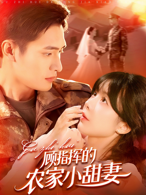 顾指挥的农家小甜妻（106集）热门短剧来袭