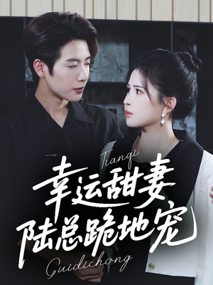 幸运甜妻，陆总跪地宠（74集）短剧解说全集