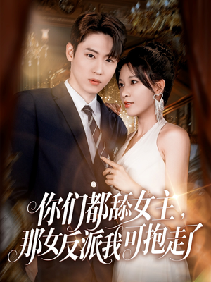 你们都舔女主那女反派我可抱走了(77集) 你们都舔女主那女反派我可抱走了(77集)今日最火短剧