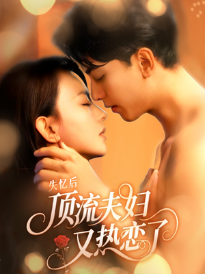 失忆后顶流夫妇又热恋了（57集）贝贝短剧分享