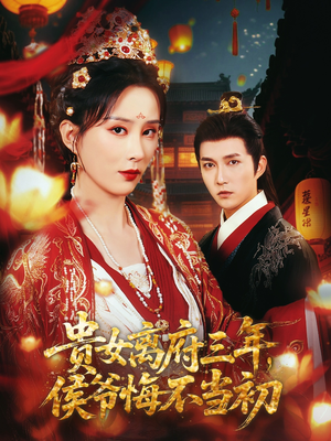 贵女离府三年，侯爷悔不当初（68集）最火短剧热播