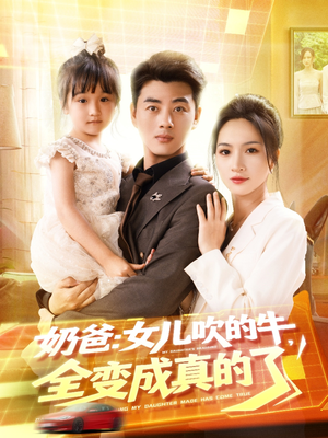 奶爸女儿吹的牛全变成真的了(80集) 奶爸女儿吹的牛全变成真的了(80集)短剧免费观看