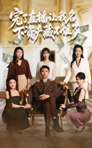 完了直播让我名下资产藏不住了（60集）抢先看热门短剧