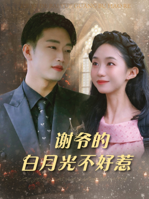 谢爷的白月光不好惹（61集）精彩短剧上线