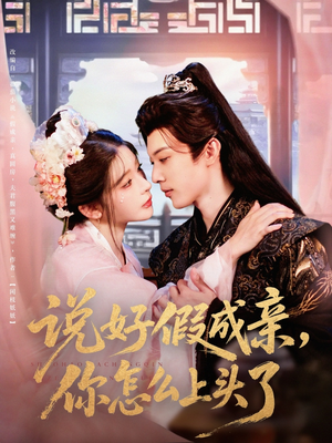 说好假成亲你怎么上头了（80集）精彩短剧追不停