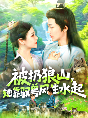 被扔狼山她靠驭兽风生水起（100集）免费在线看全集