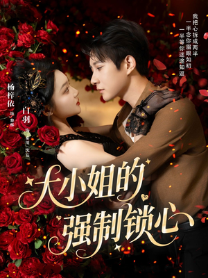 大小姐的强制锁心（80集）精彩短剧来袭