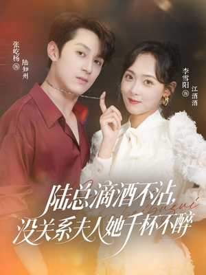 陆总滴酒不沾，没关系夫人她千杯不醉（46集）剧好看短剧推荐