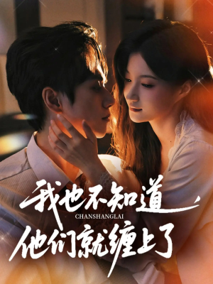 我也不知道他们就缠上了（64集）原创精彩短剧