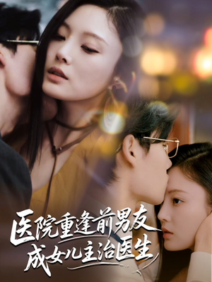 医院重逢前男友成女儿主治医生（82集）短剧更新抢先看