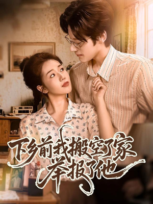 下乡前我搬空了家举报了他（80集）火爆短剧来袭