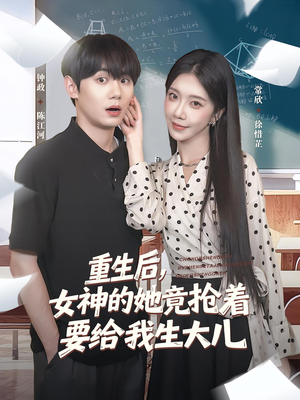 重生后女神的她竟抢着要给我生大儿（89集）爆款短剧追不停