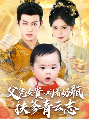 父凭女贵叼着奶瓶扶爹青云志（70集）精彩短剧随心推