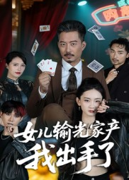 女儿输光家产我出手了（55集）短剧全集更精彩