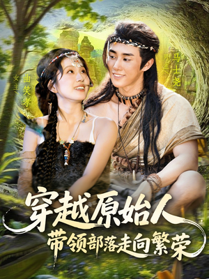 穿越原始人带领部落走向繁荣（91集）短剧片段推荐