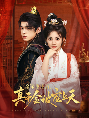 全家重生后真千金被宠上天（78集）甜宠短剧追到爽