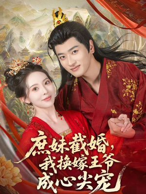 庶妹截婚我换嫁王爷成心尖宠（70集）精彩好看的短剧