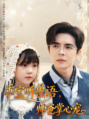 乖宝听兽语，帅爸掌心宠（62集）最火爆短剧