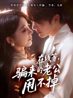 在线等骗来的老公甩不掉（61集）短剧热播推荐