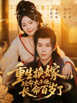 重生换嫁，短命太子他长命百岁了（80集）热门爆款短剧