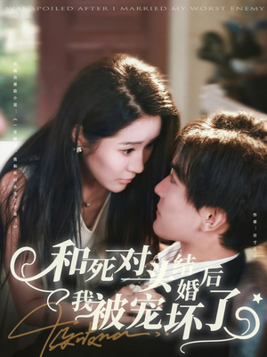 和死对头结婚后我被宠坏了(80集) 和死对头结婚后我被宠坏了(80集)一起追生活短剧