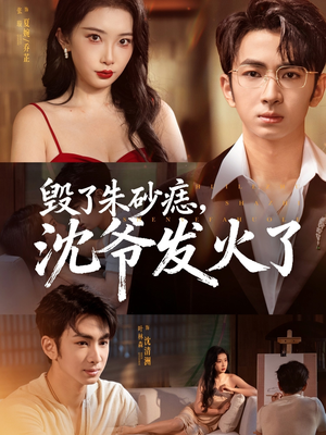 毁了朱砂痣，沈爷发火了（60集）热门短剧追到爽