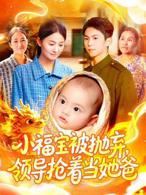 小福宝被抛弃，领导抢着当她爸（98集）贝贝短剧分享