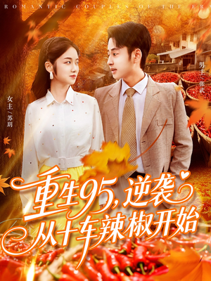 重生95逆袭从十车辣椒开始（92集）最火的短剧