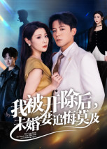 我被开除后，未婚妻追悔莫及（63集）爆火短剧追不停