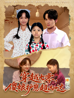 穿越七零，傻娘护崽超凶哒（59集）最新热门短剧