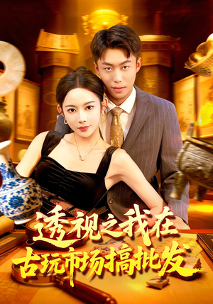透视之我在古玩市场搞批发（130集）短剧热播抢先看