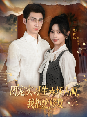 团宠实习生弄坏古画，我拒绝修复（80集）最火爆的短剧