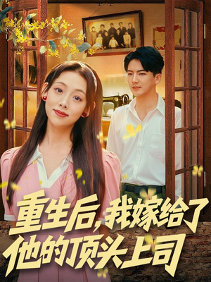 重生后，我嫁给了他的顶头上司（74集）无需充值尽情看