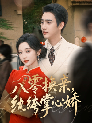 八零换亲，纨绔掌心娇（80集）短剧越看越精彩