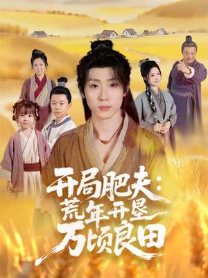 开局肥夫荒年开垦万顷良田（106集）恋爱短剧分享