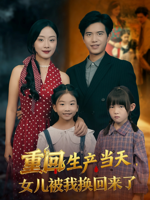 重回生产当天女儿被我换回来了（80集）网络小短剧