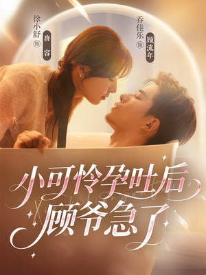 小可怜孕吐后顾爷急了（80集）独家内容免费看