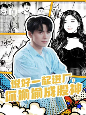 说好一起进厂，你偷偷成股神（81集）最新火爆短剧