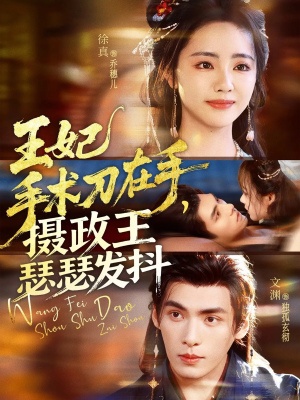 王妃手术刀在手摄政王瑟瑟发抖（73集）精彩好看的短剧