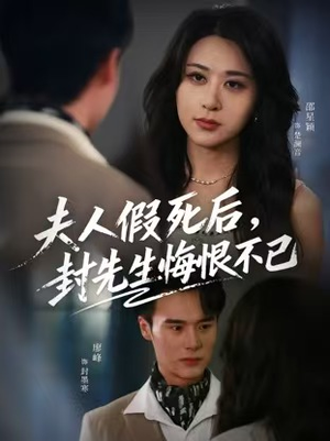 夫人假死后，封先生悔恨不已（55集）短剧演员排行榜