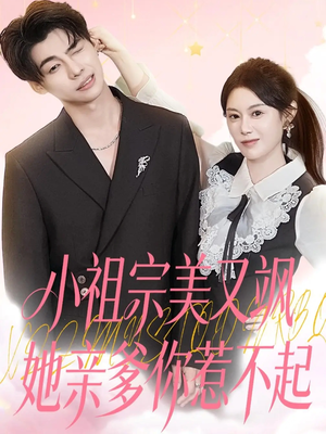 小祖宗美又飒她亲爹你惹不起（80集）短剧热播抢先看