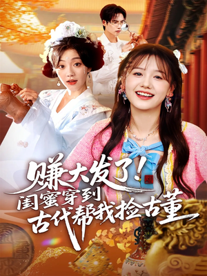 赚大发了闺蜜穿到古代帮我捡古董(66集) 赚大发了闺蜜穿到古代帮我捡古董(66集)第三季