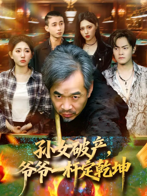 孙女破产，爷爷一杆定乾坤（60集）超甜短剧分享