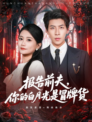 报告前夫，你的白月光是冒牌货（70集）短剧演员排行榜