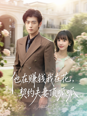 他在赚钱我在花，契约夫妻顶呱呱（79集）精彩短剧分享。