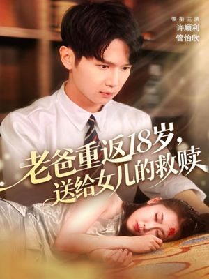 老爸重返18岁，送给女儿的救赎（80集）热播短剧来袭