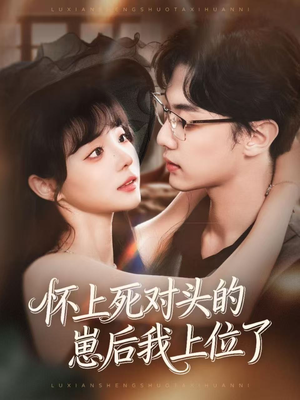 怀上死对头的崽后我上位了（74集）超火短剧抢先看